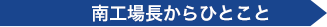 南工場長からひとこと